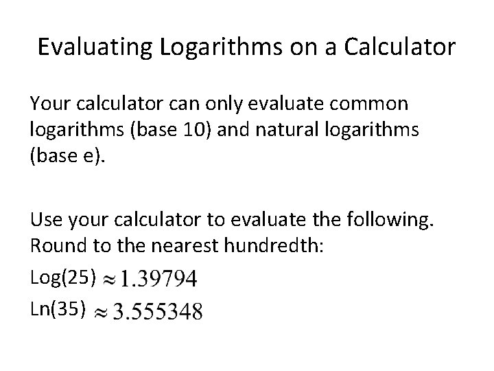 Evaluating Logarithms on a Calculator Your calculator can only evaluate common logarithms (base 10)