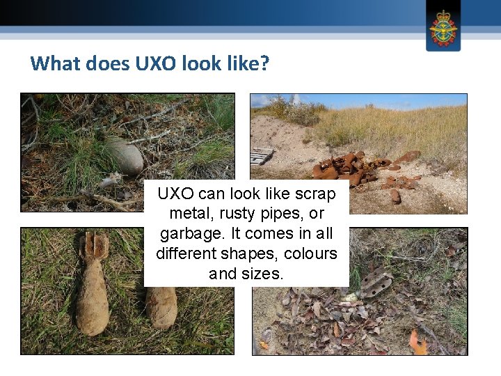 What does UXO look like? UXO can look like scrap metal, rusty pipes, or