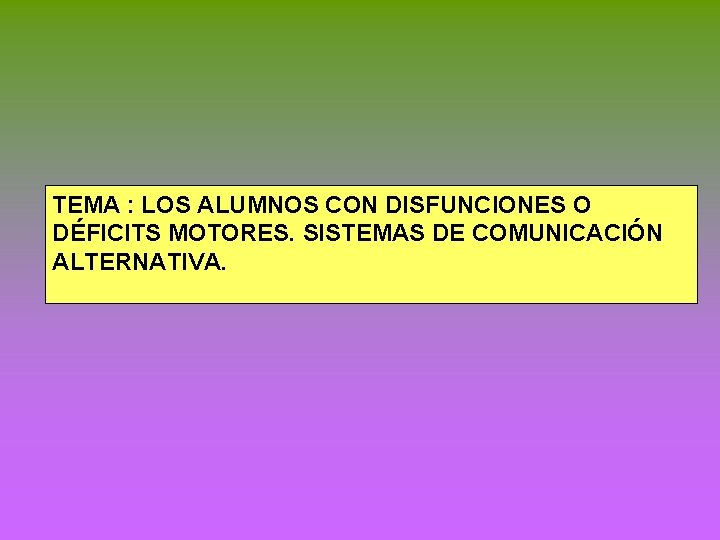 TEMA : LOS ALUMNOS CON DISFUNCIONES O DÉFICITS MOTORES. SISTEMAS DE COMUNICACIÓN ALTERNATIVA. 