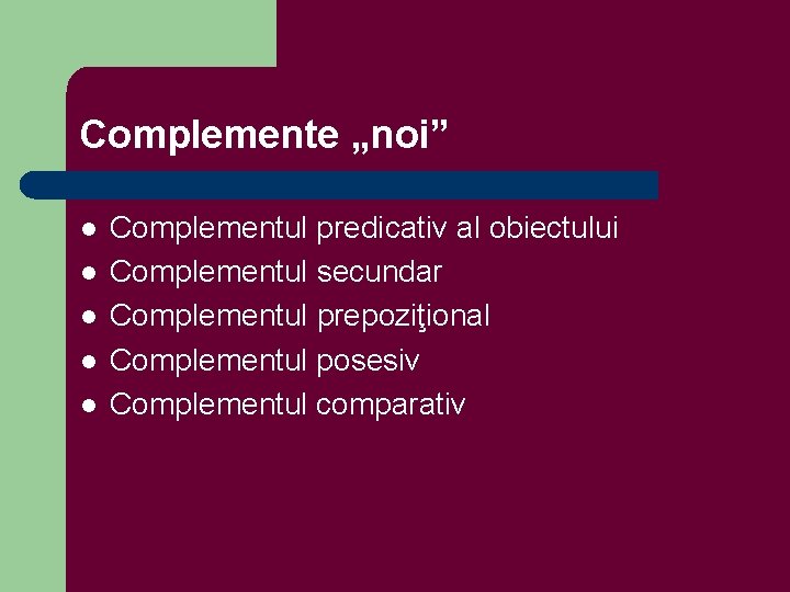 Complemente „noi” l l l Complementul predicativ al obiectului Complementul secundar Complementul prepoziţional Complementul