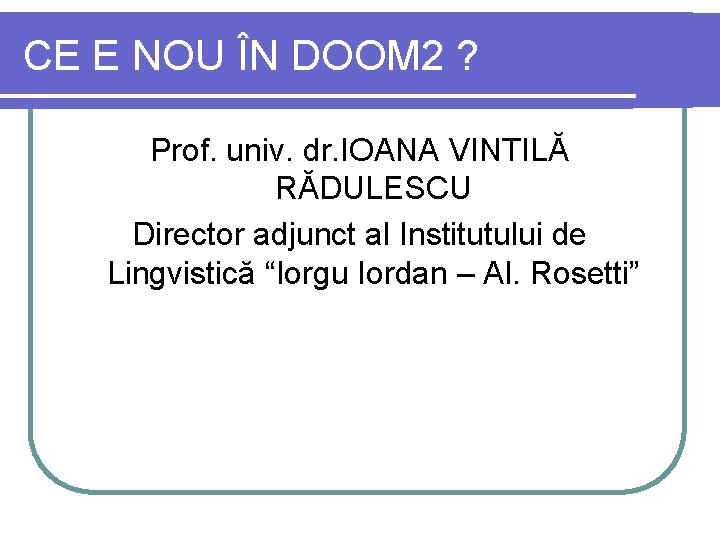 CE E NOU ÎN DOOM 2 ? Prof. univ. dr. IOANA VINTILĂ RĂDULESCU Director