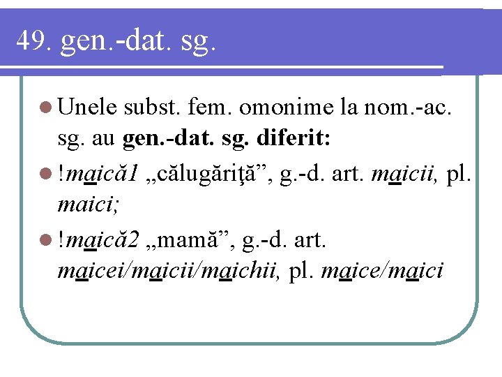 49. gen. -dat. sg. l Unele subst. fem. omonime la nom. -ac. sg. au