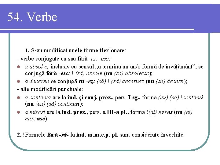 54. Verbe 1. S-au modificat unele forme flexionare: - verbe conjugate cu sau fără