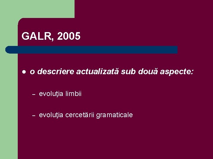 GALR, 2005 l o descriere actualizată sub două aspecte: – evoluţia limbii – evoluţia