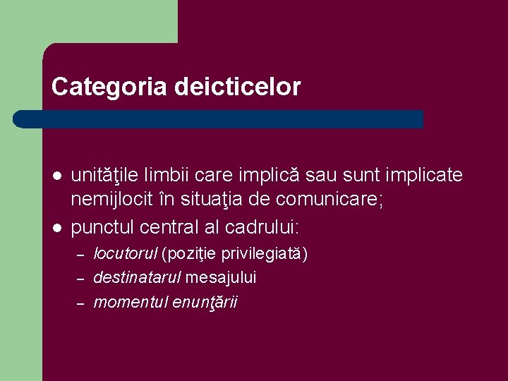 Categoria deicticelor l l unităţile limbii care implică sau sunt implicate nemijlocit în situaţia