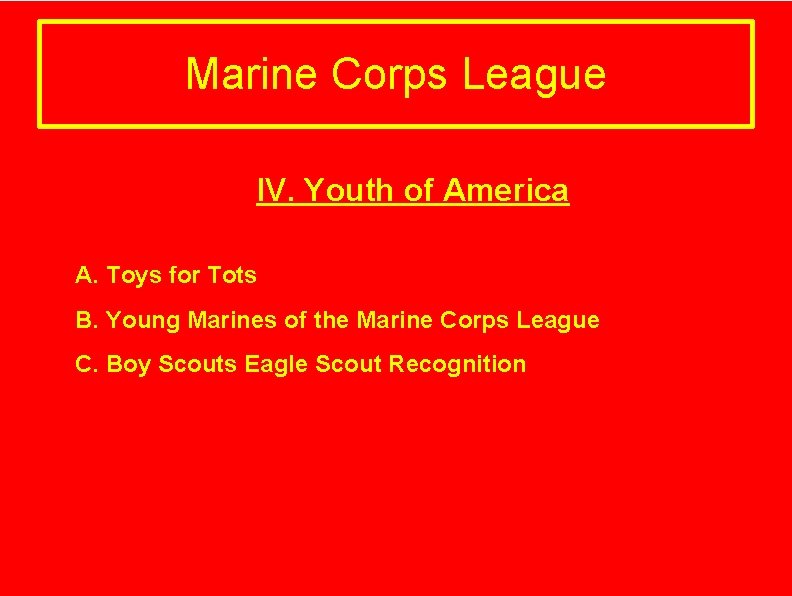 Marine Corps League IV. Youth of America A. Toys for Tots B. Young Marines