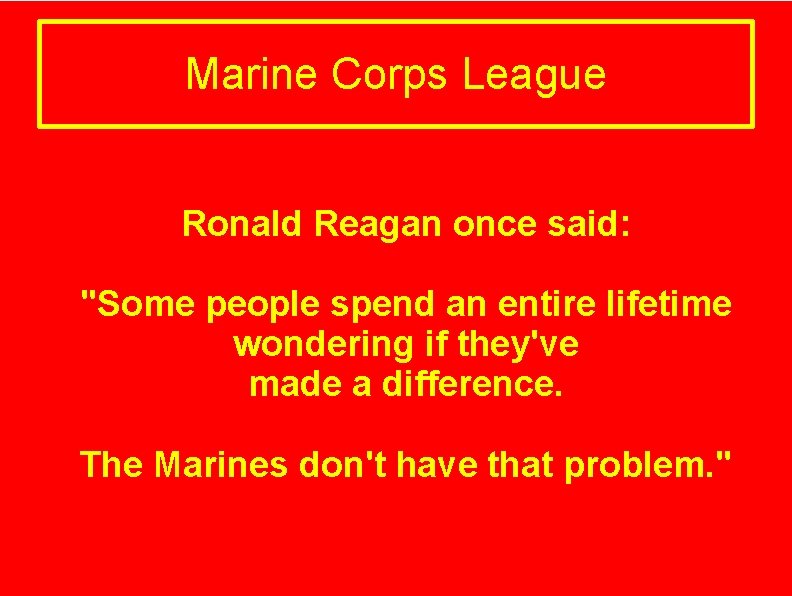 Marine Corps League Ronald Reagan once said: "Some people spend an entire lifetime wondering