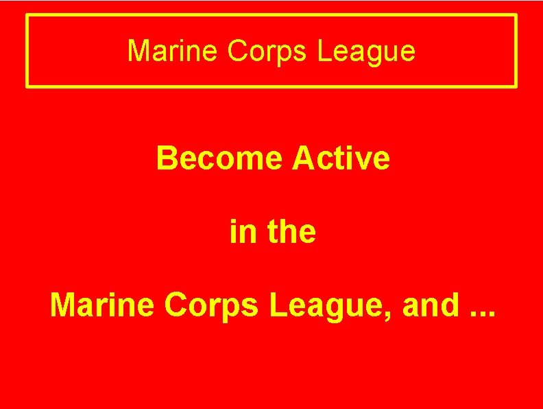 Marine Corps League Become Active in the Marine Corps League, and. . . 