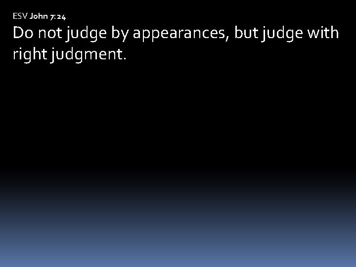 ESV John 7: 24 Do not judge by appearances, but judge with right judgment.
