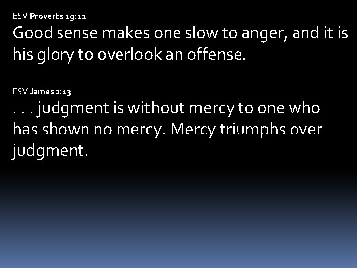 ESV Proverbs 19: 11 Good sense makes one slow to anger, and it is