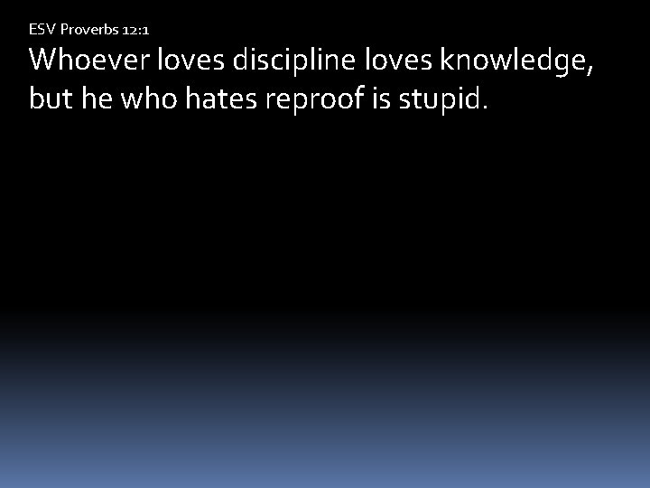 ESV Proverbs 12: 1 Whoever loves discipline loves knowledge, but he who hates reproof