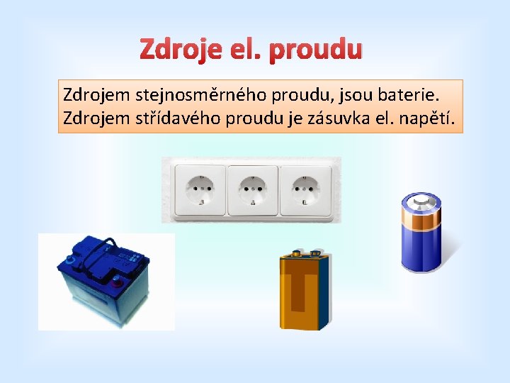 Zdroje el. proudu Zdrojem stejnosměrného proudu, jsou baterie. Zdrojem střídavého proudu je zásuvka el.