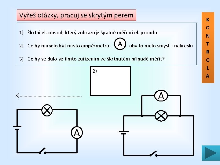 Vyřeš otázky, pracuj se skrytým perem 1) Škrtni el. obvod, který zobrazuje špatně měření