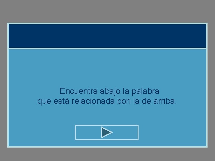Encuentra abajo la palabra que está relacionada con la de arriba. Encuentra abajo la palabra que está relacionada con la de arriba.