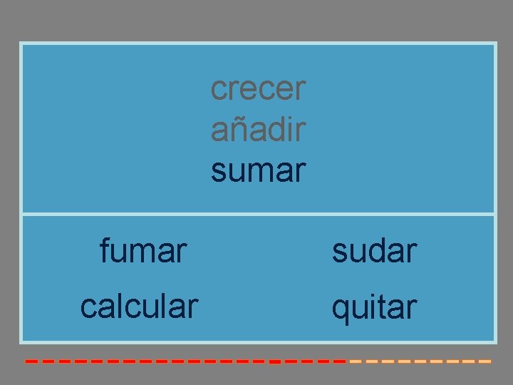 crecer añadir sumar fumar sudar calcular quitar crecer añadir sumar fumar sudar calcular quitar