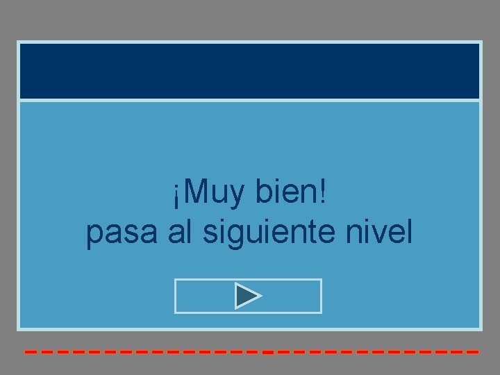 ¡Muy bien! pasa al siguiente nivel ¡Muy bien! pasa al siguiente nivel