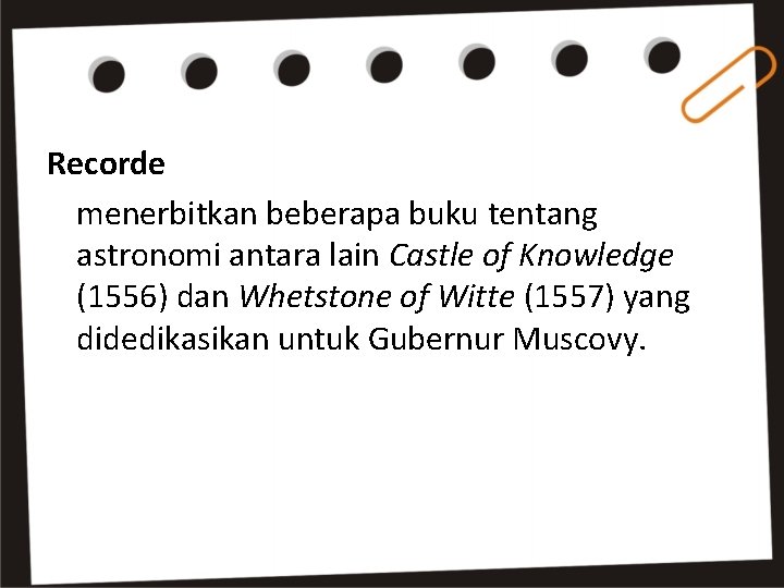 Recorde menerbitkan beberapa buku tentang astronomi antara lain Castle of Knowledge (1556) dan Whetstone