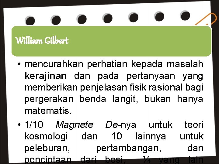 William Gilbert • mencurahkan perhatian kepada masalah kerajinan dan pada pertanyaan yang memberikan penjelasan