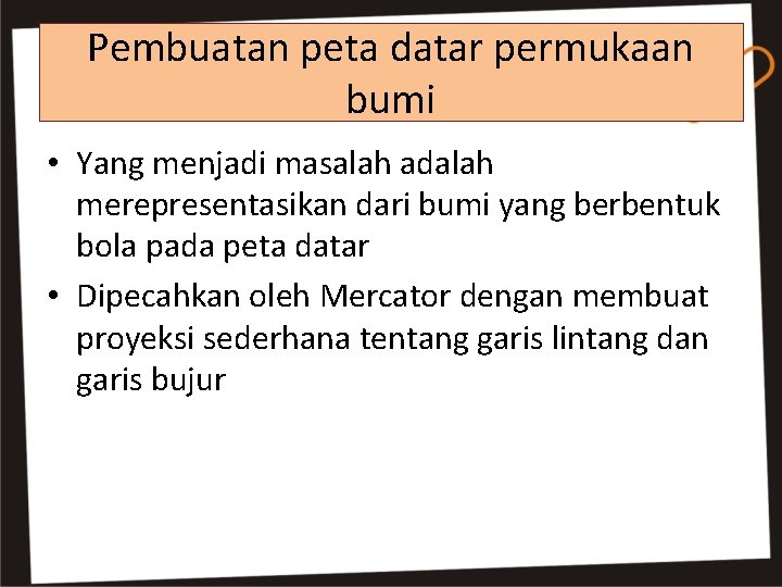 Pembuatan peta datar permukaan bumi • Yang menjadi masalah adalah merepresentasikan dari bumi yang