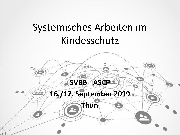 Systemisches Arbeiten im Kindesschutz SVBB - ASCP 16. /17. September 2019 Thun 