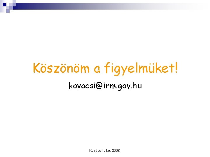 Köszönöm a figyelmüket! kovacsi@irm. gov. hu Kovács Ildikó, 2008. 