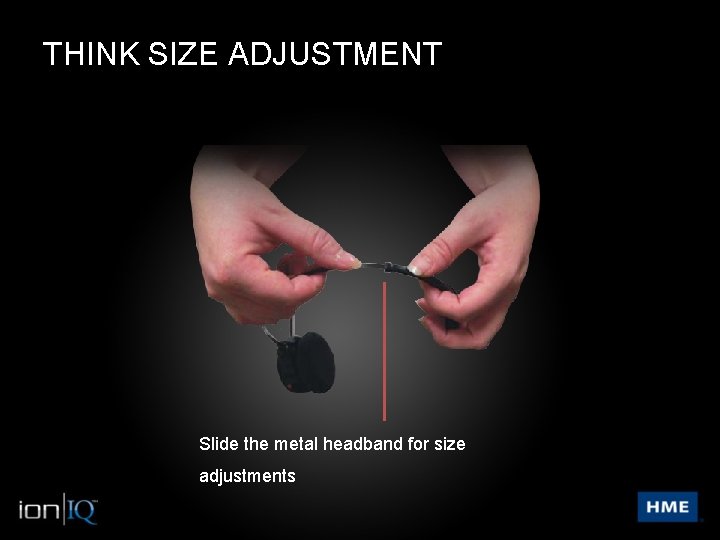 THINK SIZE ADJUSTMENT Slide the metal headband for size adjustments 