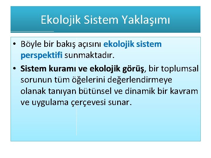 Ekolojik Sistem Yaklaşımı • Böyle bir bakış açısını ekolojik sistem perspektifi sunmaktadır. • Sistem