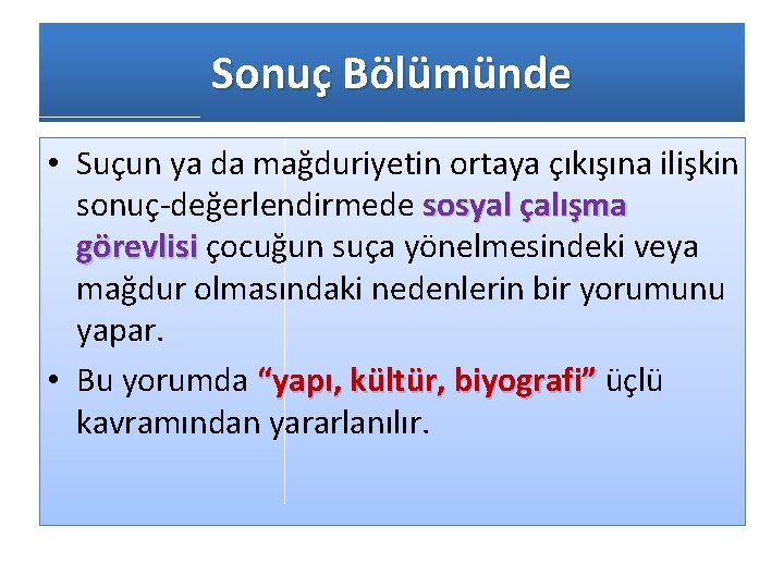 Sonuç Bölümünde • Suçun ya da mağduriyetin ortaya çıkışına ilişkin sonuç-değerlendirmede sosyal çalışma görevlisi