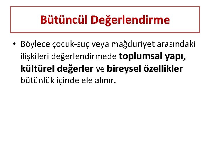 Bütüncül Değerlendirme • Böylece çocuk-suç veya mağduriyet arasındaki ilişkileri değerlendirmede toplumsal yapı, kültürel değerler