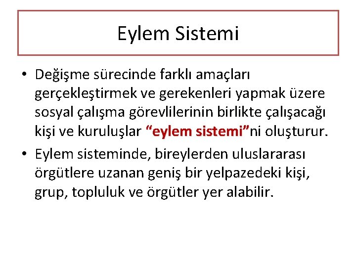 Eylem Sistemi • Değişme sürecinde farklı amaçları gerçekleştirmek ve gerekenleri yapmak üzere sosyal çalışma