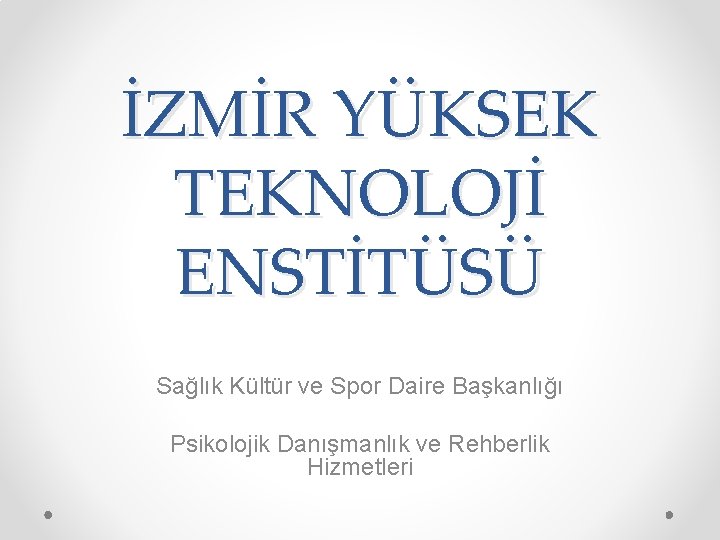 İZMİR YÜKSEK TEKNOLOJİ ENSTİTÜSÜ Sağlık Kültür ve Spor Daire Başkanlığı Psikolojik Danışmanlık ve Rehberlik