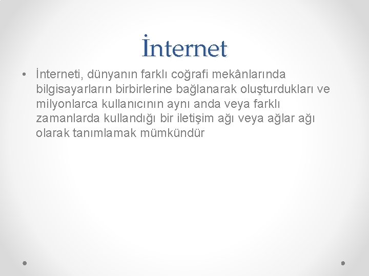 İnternet • İnterneti, dünyanın farklı coğrafi mekânlarında bilgisayarların birbirlerine bağlanarak oluşturdukları ve milyonlarca kullanıcının