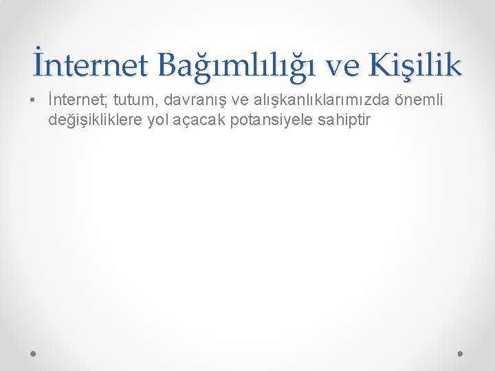 İnternet Bağımlılığı ve Kişilik • İnternet; tutum, davranış ve alışkanlıklarımızda önemli değişikliklere yol açacak