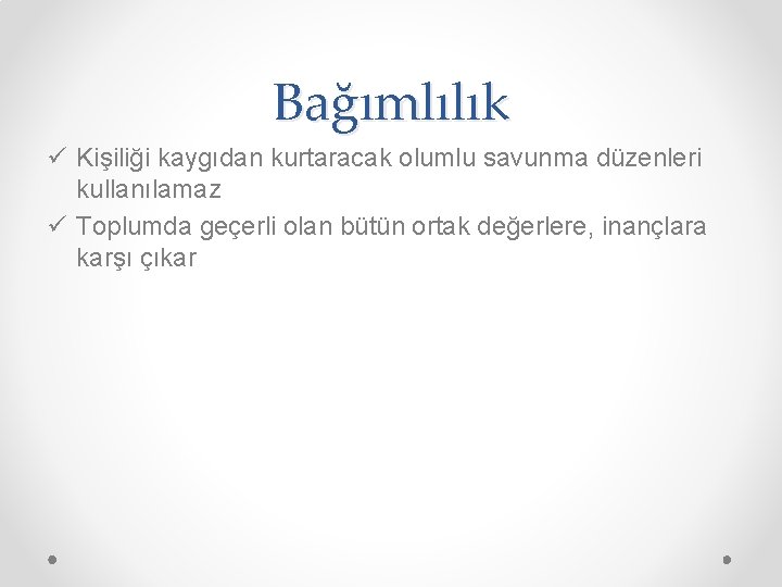 Bağımlılık ü Kişiliği kaygıdan kurtaracak olumlu savunma düzenleri kullanılamaz ü Toplumda geçerli olan bütün