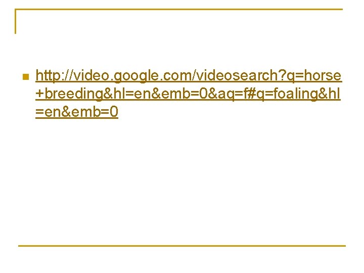 n http: //video. google. com/videosearch? q=horse +breeding&hl=en&emb=0&aq=f#q=foaling&hl =en&emb=0 