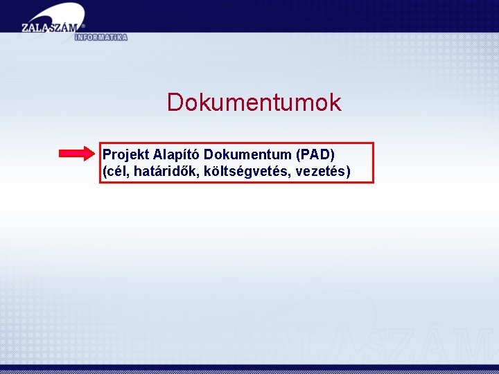 Dokumentumok Projekt Alapító Dokumentum (PAD) (cél, határidők, költségvetés, vezetés) 