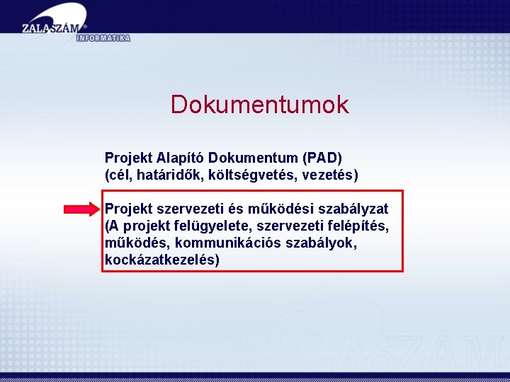 Dokumentumok Projekt Alapító Dokumentum (PAD) (cél, határidők, költségvetés, vezetés) Projekt szervezeti és működési szabályzat