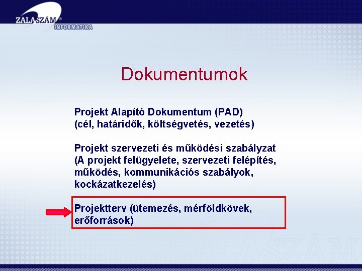 Dokumentumok Projekt Alapító Dokumentum (PAD) (cél, határidők, költségvetés, vezetés) Projekt szervezeti és működési szabályzat