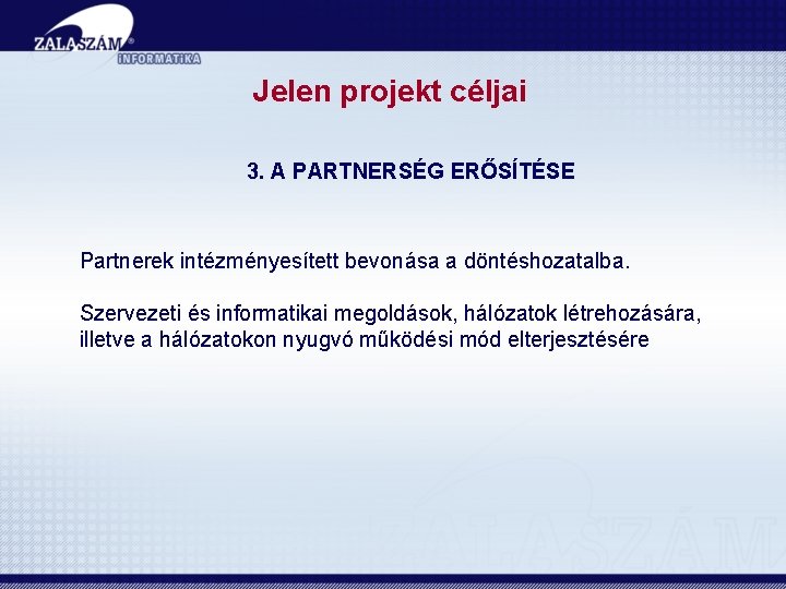 Jelen projekt céljai 3. A PARTNERSÉG ERŐSÍTÉSE Partnerek intézményesített bevonása a döntéshozatalba. Szervezeti és