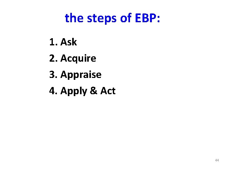 the steps of EBP: 1. Ask 2. Acquire 3. Appraise 4. Apply & Act the steps of EBP: 1. Ask 2. Acquire 3. Appraise 4. Apply & Act