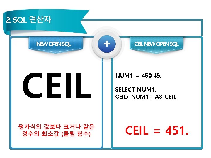 2. SQL 연산자 NEW OPEN SQL CEIL 평가식의 값보다 크거나 같은 정수의 최소값 (올림