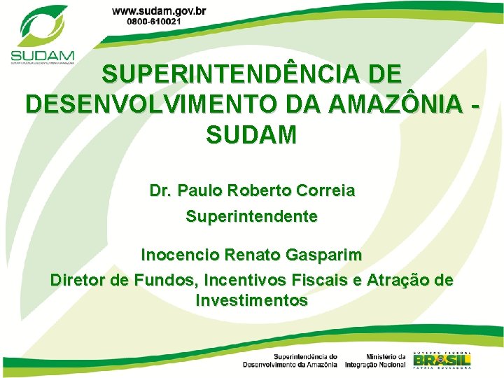 SUPERINTENDÊNCIA DE DESENVOLVIMENTO DA AMAZÔNIA SUDAM Dr. Paulo Roberto Correia Superintendente Inocencio Renato Gasparim
