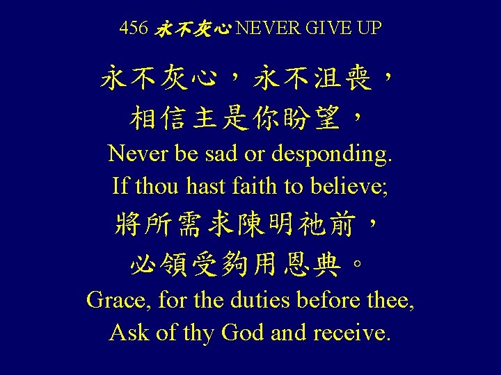 456 永不灰心 NEVER GIVE UP 永不灰心，永不沮喪， 相信主是你盼望， Never be sad or desponding. If thou