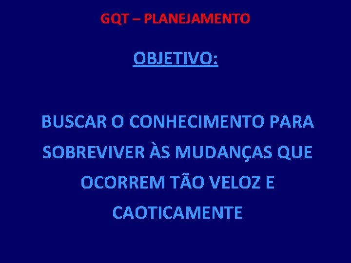 GQT – PLANEJAMENTO OBJETIVO: BUSCAR O CONHECIMENTO PARA SOBREVIVER ÀS MUDANÇAS QUE OCORREM TÃO