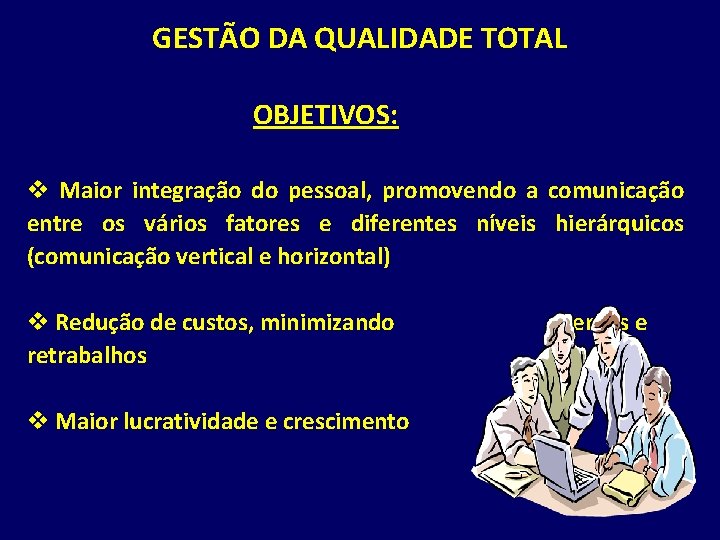 GESTÃO DA QUALIDADE TOTAL OBJETIVOS: v Maior integração do pessoal, promovendo a comunicação entre