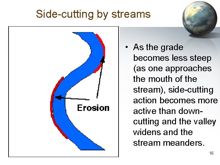 Side-cutting by streams • As the grade becomes less steep (as one approaches the