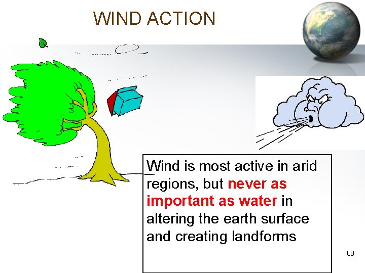 WIND ACTION Wind is most active in arid regions, but never as important as