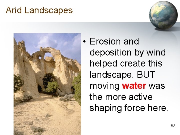 Arid Landscapes • Erosion and deposition by wind helped create this landscape, BUT moving