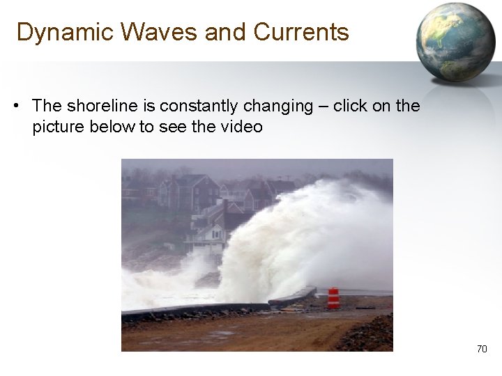 Dynamic Waves and Currents • The shoreline is constantly changing – click on the