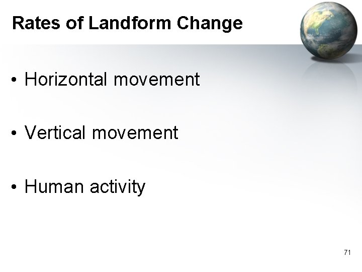 Rates of Landform Change • Horizontal movement • Vertical movement • Human activity 71